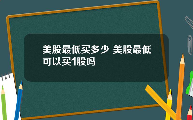 美股最低买多少 美股最低可以买1股吗